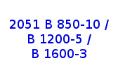 Type 2051 B 850-10 / B 1200-5 / B 1600-3